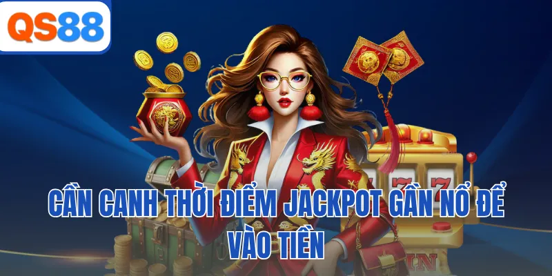 Cần canh thời điểm jackpot gần nổ để vào tiền