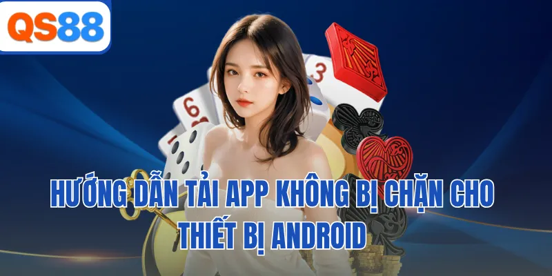Hướng dẫn tải app không bị chặn cho thiết bị Android